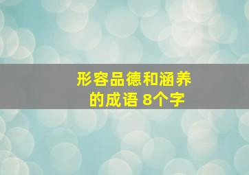 形容品德和涵养的成语 8个字